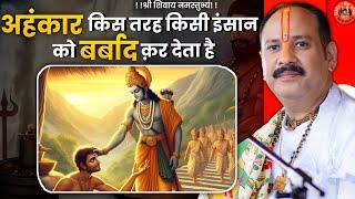 अहंकार किस तरह किसी इंसान को बर्बाद क़र देता हैं  || Pandit Pradeep Ji Mishra Sehore Wale