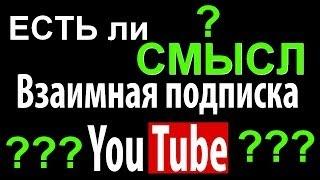 ВЗАИМНАЯ ПОДПИСКА на YOUTUBE! Имеет ли смысл такая Раскрутка канала? моё мнение