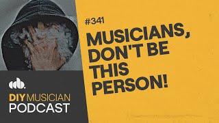 Musicians, Don't Be THIS Person! (The DIY Musician Podcast, Episode 341)