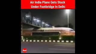 Air India Plane gets stuck under footbridge in Delhi