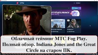 Облачный гейминг МТС Fog Play. Полный обзор. Indiana Jones and the Great Circle на старом ПК.