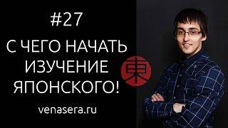 КАК НАЧАТЬ УЧИТЬ ЯПОНСКИЙ С НУЛЯ. С чего начать учить японский. Японский язык для начинающих, #27.