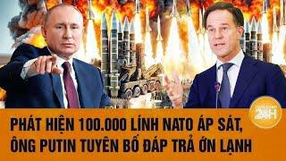 Toàn cảnh thế giới: Phát hiện 100.000 lính NATO áp sát, ông Putin tuyên bố đáp trả ớn lạnh