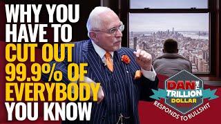 WHY YOU HAVE TO CUT OUT 99.9% OF EVERYBODY YOU KNOW | DAN RESPONDS TO BULLSHIT