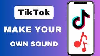 How To Make Your Own Sound On TikTok | Step by Step