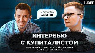 Тизер интервью с Купиталистом. Александр Хасанов - купил 20+ IT-бизнесов.