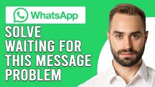 How To Solve Waiting For This Message This May Take A While Problem On Whatsapp (Step-By-Step Guide)