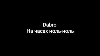 Dabro -- На часах ноль-ноль (текст песни )