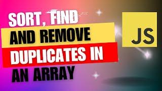 How to sort,find,print and delete duplicates in an array using Javascript