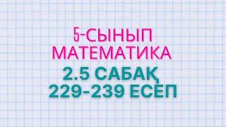 Математика 5-сынып 2.5 сабақ. 229, 230, 231, 232, 233, 234, 235, 236, 237, 238, 239 есептер