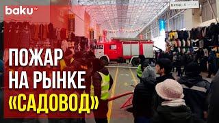 В Москве Пожар на Рынке Локализован , Эвакуированы около 150 Человек | Baku TV | RU