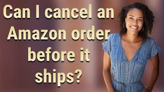 Can I cancel an Amazon order before it ships?