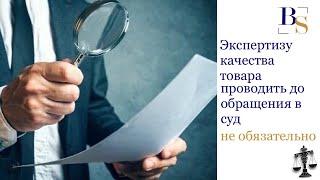 Есть ли смысл проводить экспертизу качества товара  до обращения в суд?