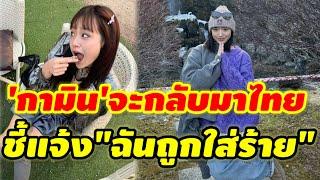 'กามิน'จะกลับมาไทย พร้อมชี้แจ้งเรื่อง"ฉันถูกใส่ร้าย" #กามินล่าสุด