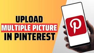 How To Upload Multiple Pictures In Pinterest