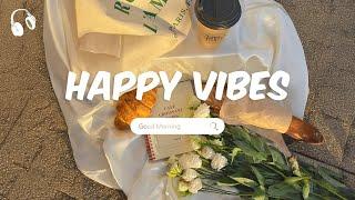 Happy Vibes  Songs that makes you feel better mood ~ Morning playlist