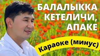 Кыргызча минус караоке БАЛАЛЫККА КЕТЕЛИЧИ АПАКЕ тексти менен