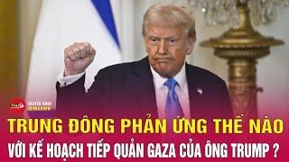 Trung Đông phản ứng như thế nào với kế hoạch tiếp quản Gaza của ông Trump? | Tin24h