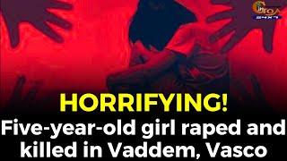#Horrifying! Five-year-old girl raped and killed in Vaddem, Vasco