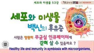 세포와 미생물 53강. 미생물과 공생하는 삶. 주사 약제와 면역력. Healthy life and immunity in symbiosis with microorganisms.