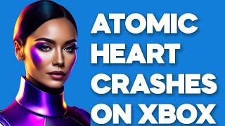 [SOLVED] Atomic Heart Crashes, Closes Randomly, Stops Responding On Xbox Series X|S