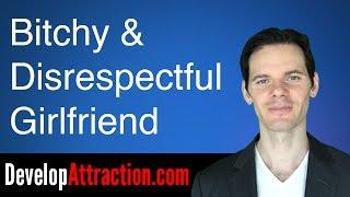 Dealing With A Bitchy & Disrespectful Girlfriend