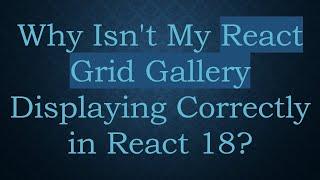 Why Isn't My React Grid Gallery Displaying Correctly in React 18?