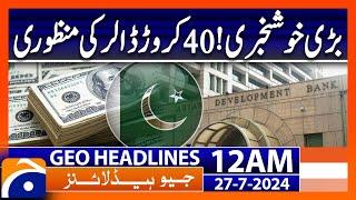 400 million dollars loan approvedfor Pakistan | Geo News 12 AM Headlines | 27th July 2024
