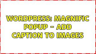 Wordpress: Magnific Popup - Add Caption to Images (2 Solutions!!)