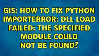 GIS: How to fix python ImportError: DLL load failed: The specified module could not be found?