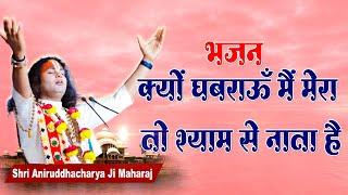 भजन। क्यों घबराऊँ मैं मेरा तो श्याम से नाता है। पूज्य श्री अनिरुद्धाचार्य जी महाराज। Sadhna Bhajan