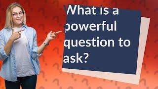 What is a powerful question to ask?