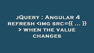 jQuery : Angular 4 refresh  img src={{ ... }}   when the value changes