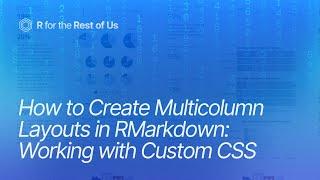 How to Create Multicolumn Layouts in RMarkdown: Working with Custom CSS