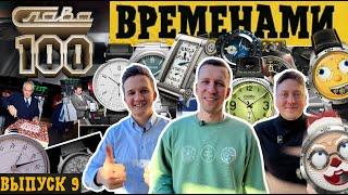 ВРЕМЕНАМИ 9. САМЫЕ ЖЕЛАННЫЕ ЧАСЫ. 100 ЛЕТ СЛАВЕ. ЧАСЫ, КОТОРЫЕ НЕ ПРОДАДИМ.