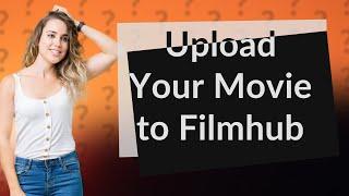 How Can I Upload My Movie to Filmhub?