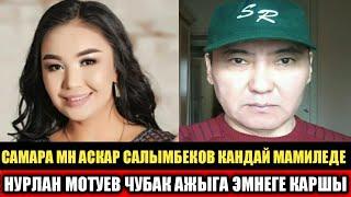 Самара Каримова менен Аскар Салымбеков кандай Мамиледе? Нурлан Мотуев:Чубак ажыга эмнеге каршы?