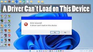 Fix : A Driver Can't Load on This Device Error in Windows 11 [SOLVED]