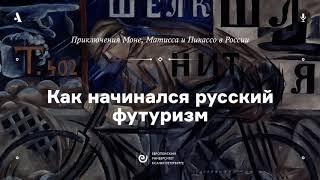 АУДИО. Как начинался русский футуризм. Курс «Приключения Моне, Матисса и Пикассо в России»