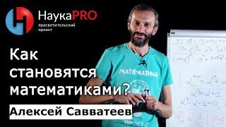 Как стать математиком? – математик Алексей Савватеев | Научпоп