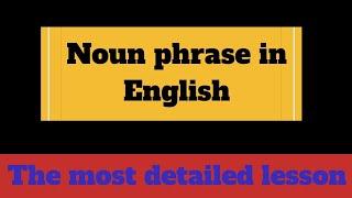 NOUN PHRASE in English ||  The most detailed and informative lesson on NOUN PHRASES