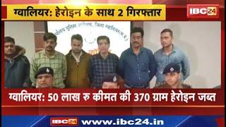 Gwalior Crime News : Heroin के साथ 2 गिरफ्तार। जब्त हेरोइन की कीमत करीब 50 लाख रुपये