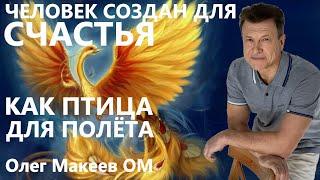 Человек создан для Счастья, как птица для полёта! Олег Макеев OM