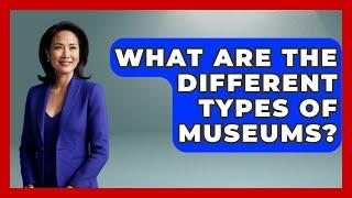 What Are the Different Types of Museums? - Inside Museum Walls