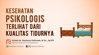 KESEHATAN PSIKOLOGIS TERLIHAT DARI KUALITAS TIDURNYA - Ustadz dr. Raehanul Bahraen, M.Sc, Sp.PK