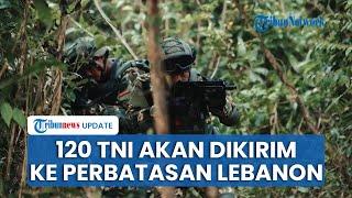 Tak Gentar! Indonesia akan Kirimkan 120 Prajurit TNI ke Pasukan UNIFIL meski Dipaksa Mundur Israel