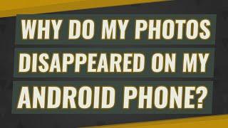 Why do my photos disappeared on my Android phone?