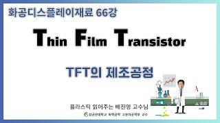 66강. TFT는 어떻게 만들어질까? / 디스플레이 회사 면접 전에 꼭 봐야 하는 영영상 / TFT의 제조공정 / 성균관대학교 화학공학 고분자공학과 교수