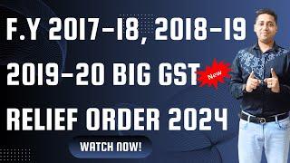 F.Y 2017-18, 2018-19, 2019-20 Big GSt relief Order GST New Order 2024