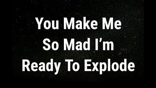  You make me so mad... current thoughts and feelings